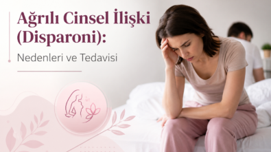 Ağrılı Cinsel İlişki (Disparoni): Nedenleri ve Tedavisi